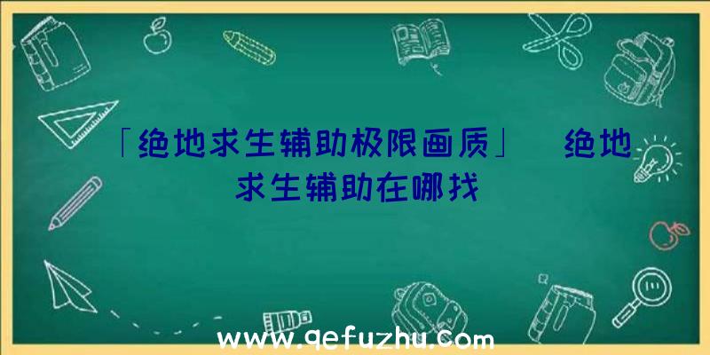 「绝地求生辅助极限画质」|绝地求生辅助在哪找